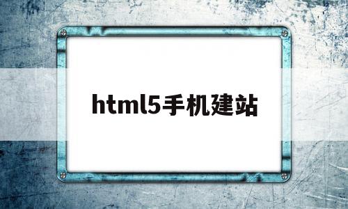 html5手机建站(html5制作手机端页面)