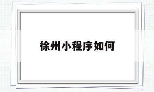 徐州小程序如何(徐州小程序如何报备疫情),徐州小程序如何(徐州小程序如何报备疫情),徐州小程序如何,信息,视频,微信,第1张