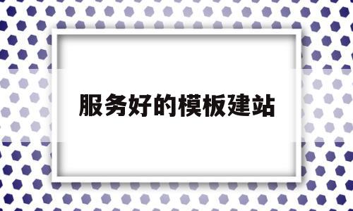 服务好的模板建站(服务模板名称一般填什么),服务好的模板建站(服务模板名称一般填什么),服务好的模板建站,信息,模板,网站建设,第1张
