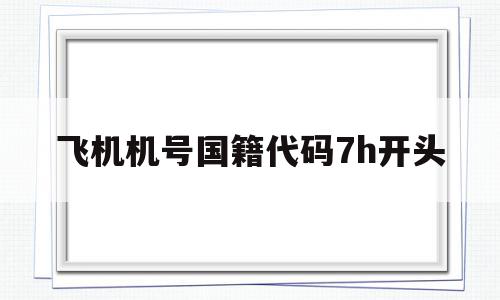 飞机机号国籍代码7h开头(中国的飞机的国籍注册号开头的字母是),飞机机号国籍代码7h开头,第1张 飞机机号国籍代码7h开头(中国的飞机的国籍注册号开头的字母是),飞机机号国籍代码7h开头(中国的飞机的国籍注册号开头的字母是),飞机机号国籍代码7h开头,第1张