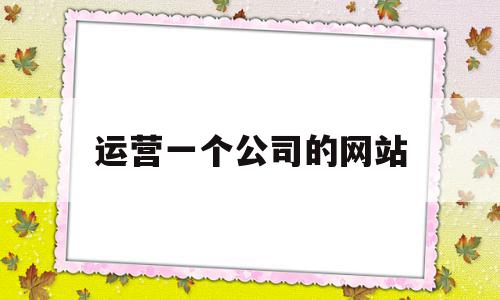 运营一个公司的网站(一个网站运营多久能盈利)