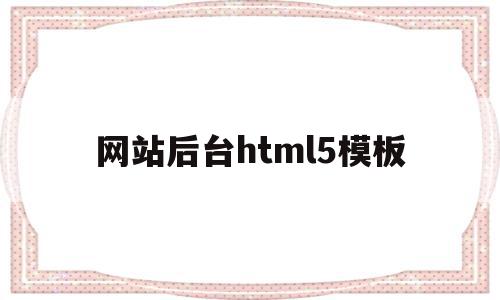 网站后台html5模板的简单介绍,网站后台html5模板的简单介绍,网站后台html5模板,模板,浏览器,html,第1张