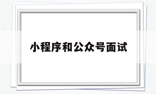 小程序和公众号面试(小程序好做还是公众号好做),小程序和公众号面试,信息,模板,百度,第1张 小程序和公众号面试(小程序好做还是公众号好做),小程序和公众号面试(小程序好做还是公众号好做),小程序和公众号面试,信息,模板,百度,第1张