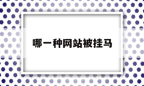 哪一种网站被挂马(网站被挂马 被网警查)