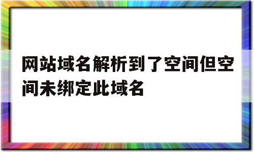 网站域名解析到了空间但空间未绑定此域名(网站域名解析到了空间,但空间未绑定此域名),网站域名解析到了空间但空间未绑定此域名(网站域名解析到了空间,但空间未绑定此域名),网站域名解析到了空间但空间未绑定此域名,网站域名,采集,空间未绑定此域名,第1张