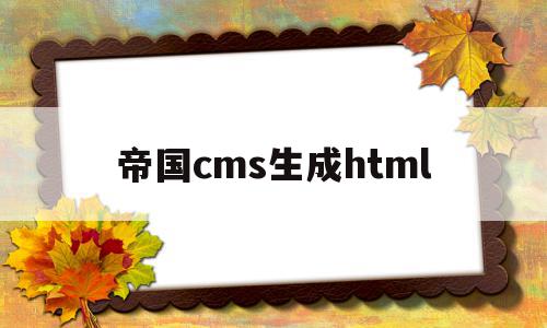 帝国cms生成html(帝国cms生成的地址可以改吗)