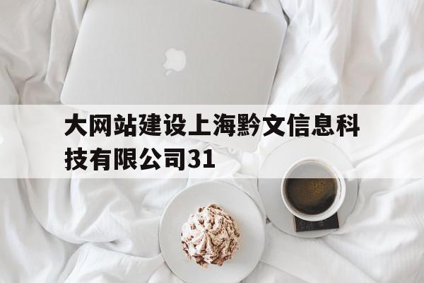 大网站建设上海黔文信息科技有限公司31的简单介绍