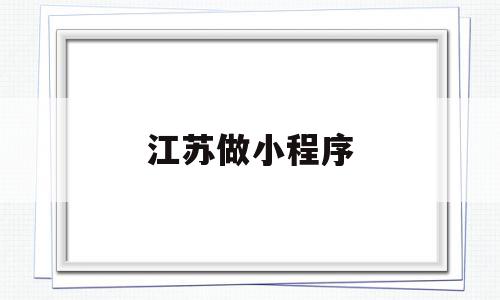 江苏做小程序(江苏做小程序的公司),江苏做小程序(江苏做小程序的公司),江苏做小程序,微信,APP,小程序,第1张