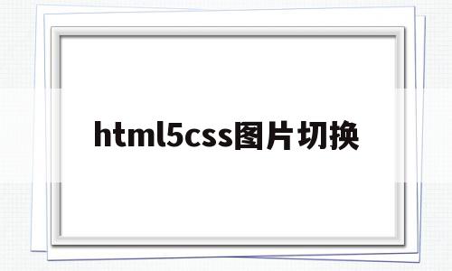 html5css图片切换(html自动图片切换效果代码)