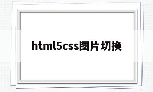 html5css图片切换(html自动图片切换效果代码),html5css图片切换(html自动图片切换效果代码),html5css图片切换,html,做网站,html代码,第1张