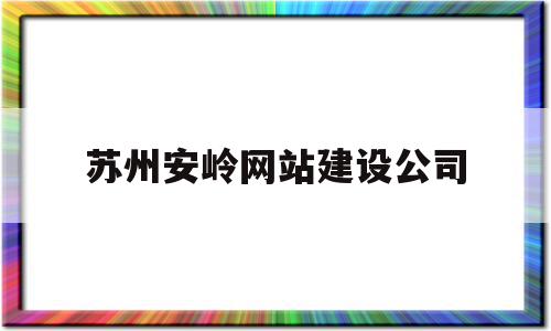 苏州安岭网站建设公司(苏州安岭网站建设公司招聘),苏州安岭网站建设公司(苏州安岭网站建设公司招聘),苏州安岭网站建设公司,网站建设,投资,网站建设公司,第1张