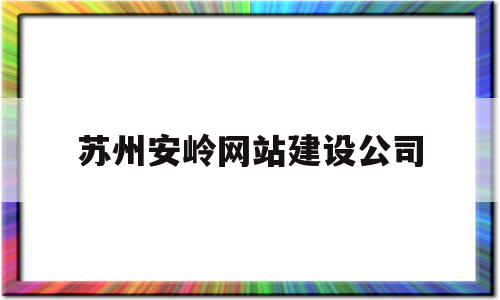 苏州安岭网站建设公司(苏州安岭网站建设公司招聘)