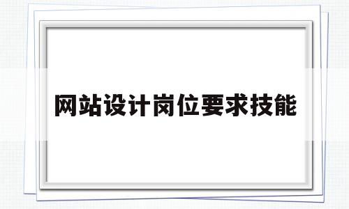 网站设计岗位要求技能(网站设计人员),网站设计岗位要求技能(网站设计人员),网站设计岗位要求技能,信息,html,网站设计,第1张