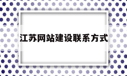 江苏网站建设联系方式(江苏网站建设联系方式查询)