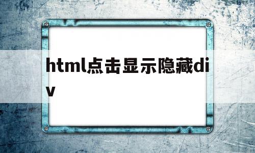 html点击显示隐藏div(html中如何设置div隐藏),html点击显示隐藏div,信息,模板,html,第1张 html点击显示隐藏div(html中如何设置div隐藏),html点击显示隐藏div(html中如何设置div隐藏),html点击显示隐藏div,信息,模板,html,第1张