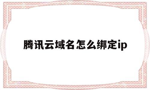 腾讯云域名怎么绑定ip(腾讯云域名怎么绑定服务器),腾讯云域名怎么绑定ip(腾讯云域名怎么绑定服务器),腾讯云域名怎么绑定ip,信息,百度,账号,第1张
