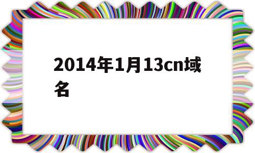 2014年1月13cn域名(域名1212)