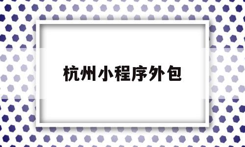 杭州小程序外包(小程序外包公司太坑了),杭州小程序外包(小程序外包公司太坑了),杭州小程序外包,营销,高级,小程序,第1张