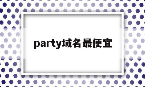 party域名最便宜(com域名活动)