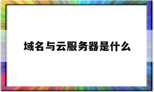 域名与云服务器是什么(域名服务器的区别),域名与云服务器是什么(域名服务器的区别),域名与云服务器是什么,信息,浏览器,虚拟主机,第1张