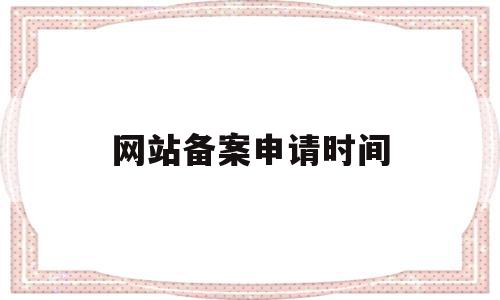 网站备案申请时间(网站备案申请时间怎么看),网站备案申请时间(网站备案申请时间怎么看),网站备案申请时间,信息,浏览器,网站域名,第1张