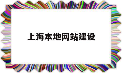 上海本地网站建设(上海网站建设价格表)