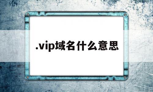 .vip域名什么意思(vip域名是国际域名吗),.vip域名什么意思(vip域名是国际域名吗),.vip域名什么意思,信息,百度,账号,第1张