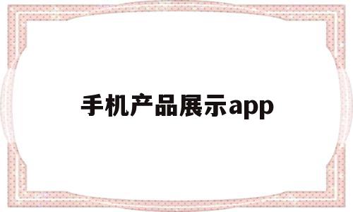 手机产品展示app(手机产品展示柜效果图大全),手机产品展示app(手机产品展示柜效果图大全),手机产品展示app,信息,视频,微信,第1张