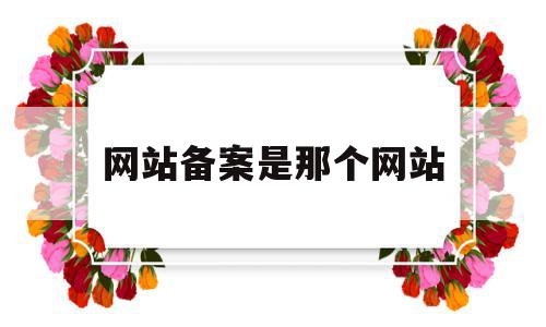 网站备案是那个网站(网站备案网站内容怎么填),网站备案是那个网站(网站备案网站内容怎么填),网站备案是那个网站,信息,百度,浏览器,第1张