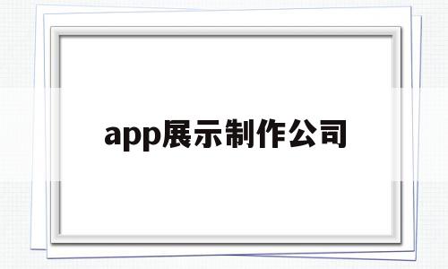 app展示制作公司(app展示制作公司有哪些),app展示制作公司(app展示制作公司有哪些),app展示制作公司,信息,模板,营销,第1张