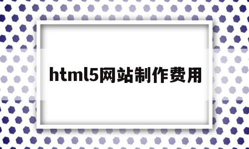 html5网站制作费用(html5做网站)