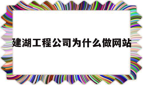 建湖工程公司为什么做网站(建湖工程公司为什么做网站这么多)