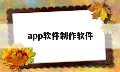 app软件制作软件(app软件制作软件有哪些)