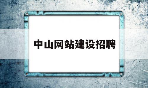 中山网站建设招聘(中山网站建设招聘信息)