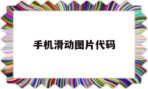 手机滑动图片代码(手机滑动图片代码怎么弄),手机滑动图片代码(手机滑动图片代码怎么弄),手机滑动图片代码,模板,微信,浏览器,第1张