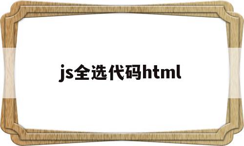 js全选代码html(使用js实现全选和反选的功能),js全选代码html(使用js实现全选和反选的功能),js全选代码html,信息,html,是什么,第1张