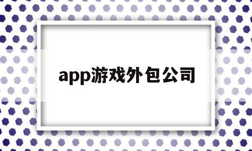 app游戏外包公司(游戏外包公司到底值不值得去),app游戏外包公司(游戏外包公司到底值不值得去),app游戏外包公司,微信,APP,科技,第1张