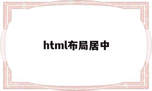 html布局居中(html居中怎么设置),html布局居中(html居中怎么设置),html布局居中,浏览器,html,怎么设置,第1张