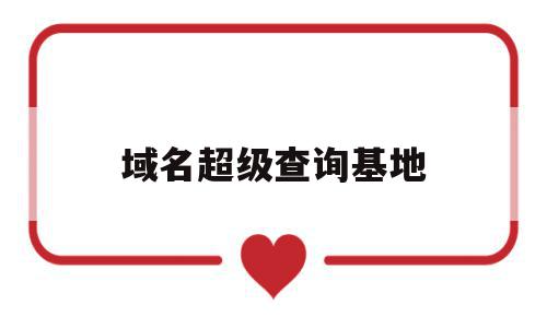 域名超级查询基地(域名超级查询基地怎么查),域名超级查询基地(域名超级查询基地怎么查),域名超级查询基地,信息,百度,域名注册,第1张