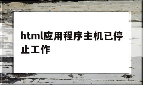 html应用程序主机已停止工作(html的应用场景)