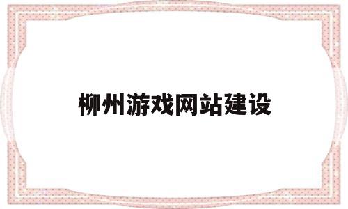 柳州游戏网站建设(柳州游戏开发)