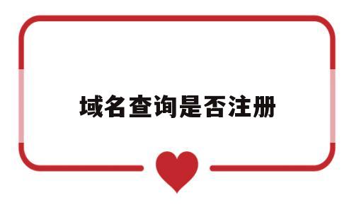 域名查询是否注册(如何查域名注册信息),域名查询是否注册(如何查域名注册信息),域名查询是否注册,第1张