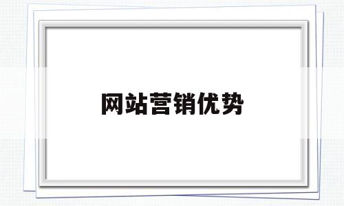 网站营销优势(网站营销优势分析),网站营销优势(网站营销优势分析),网站营销优势,第1张