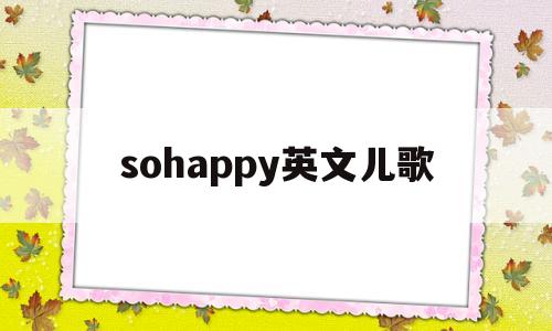 sohappy英文儿歌(少儿英语儿歌happy song儿歌视频大全)