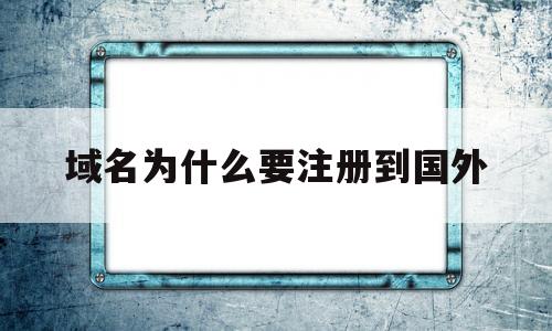 域名为什么要注册到国外(为什么要把域名转出到国外),域名为什么要注册到国外,第1张 域名为什么要注册到国外(为什么要把域名转出到国外),域名为什么要注册到国外(为什么要把域名转出到国外),域名为什么要注册到国外,第1张