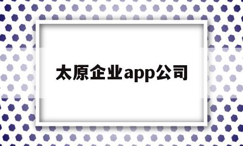 太原企业app公司(太原企云科技有限公司)