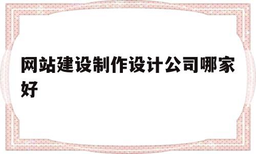 网站建设制作设计公司哪家好(网站设计公司制作网站),网站建设制作设计公司哪家好(网站设计公司制作网站),网站建设制作设计公司哪家好,第1张