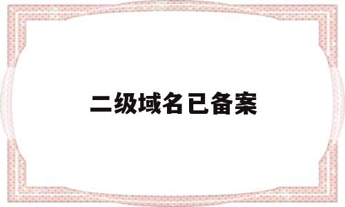 二级域名已备案(二级域名备案流程),二级域名已备案(二级域名备案流程),二级域名已备案,第1张