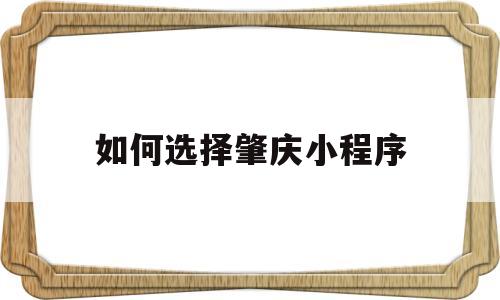 如何选择肇庆小程序(关注肇庆微信公众号),如何选择肇庆小程序(关注肇庆微信公众号),如何选择肇庆小程序,第1张
