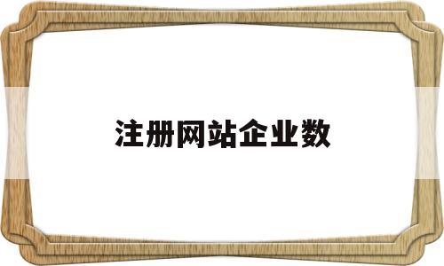 注册网站企业数(注册网站企业数量怎么填),注册网站企业数(注册网站企业数量怎么填),注册网站企业数,第1张